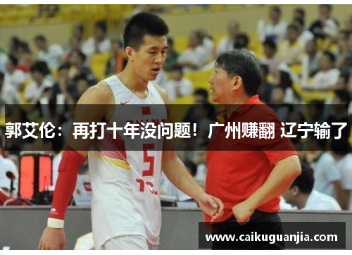 郭艾伦：再打十年没问题！广州赚翻 辽宁输了